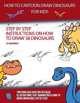 Book cover for How to Draw Cartoon Dinosaurs for Kids (Step by step instructions on how to draw 38 dinosaurs)