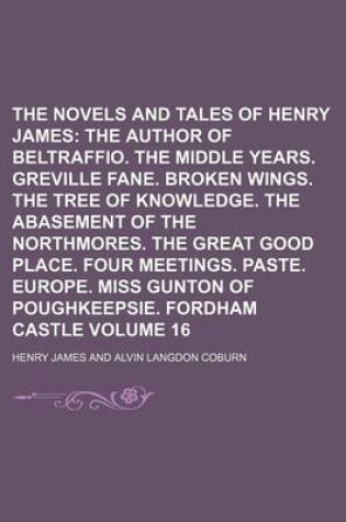 Cover of The Novels and Tales of Henry James; The Author of Beltraffio. the Middle Years. Greville Fane. Broken Wings. the Tree of Knowledge. the Abasement of the Northmores. the Great Good Place. Four Meetings. Paste. Europe. Miss Volume 16