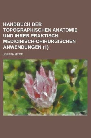 Cover of Handbuch Der Topographischen Anatomie Und Ihrer Praktisch Medicinisch-Chirurgischen Anwendungen (1)