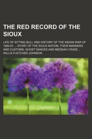 Cover of The Red Record of the Sioux; Life of Sitting Bull and History of the Indian War of 1890-91 Story of the Sioux Nation Their Manners and Customs, Ghost Dances and Messiah Craze