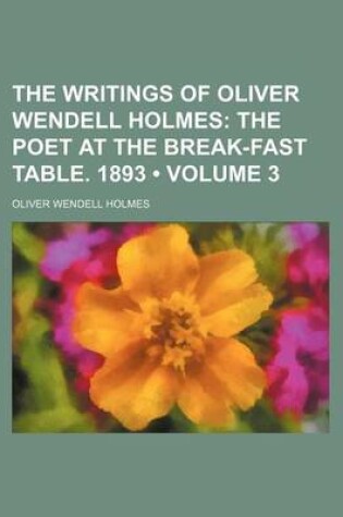 Cover of The Writings of Oliver Wendell Holmes (Volume 3); The Poet at the Break-Fast Table. 1893