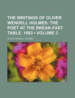 Book cover for The Writings of Oliver Wendell Holmes (Volume 3); The Poet at the Break-Fast Table. 1893