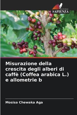 Book cover for Misurazione della crescita degli alberi di caffè (Coffea arabica L.) e allometrie b