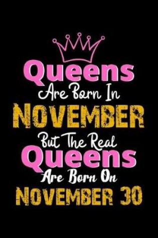 Cover of Queens Are Born In November Real Queens Are Born In November 30 Notebook Birthday Funny Gift