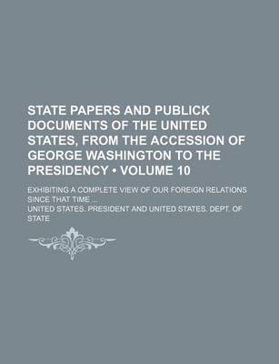 Book cover for State Papers and Publick Documents of the United States, from the Accession of George Washington to the Presidency (Volume 10); Exhibiting a Complete View of Our Foreign Relations Since That Time