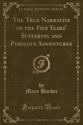 Book cover for The True Narrative of the Five Years' Suffering and Perilous Adventures (Classic Reprint)