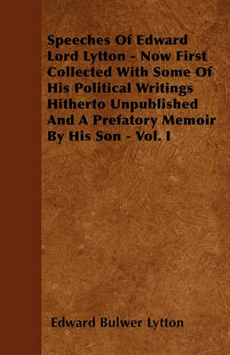 Book cover for Speeches Of Edward Lord Lytton - Now First Collected With Some Of His Political Writings Hitherto Unpublished And A Prefatory Memoir By His Son - Vol. I