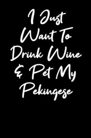 Cover of I Just Want to Drink Wine And Pet My Pekingese