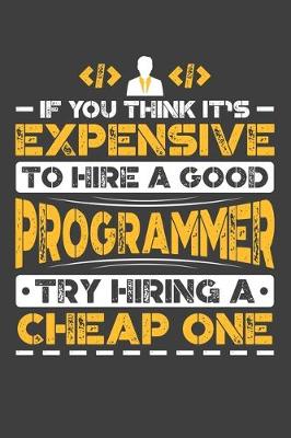 Book cover for If You Think It's Expensive To Hire A Good Programmer Try Hiring A Cheap One