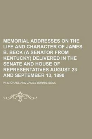 Cover of Memorial Addresses on the Life and Character of James B. Beck (a Senator from Kentucky) Delivered in the Senate and House of Representatives August 23 and September 13, 1890