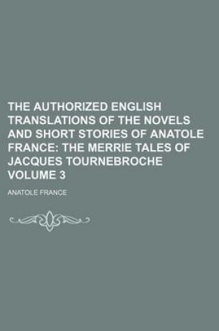 Cover of The Authorized English Translations of the Novels and Short Stories of Anatole France; The Merrie Tales of Jacques Tournebroche Volume 3