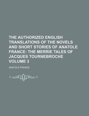 Book cover for The Authorized English Translations of the Novels and Short Stories of Anatole France; The Merrie Tales of Jacques Tournebroche Volume 3