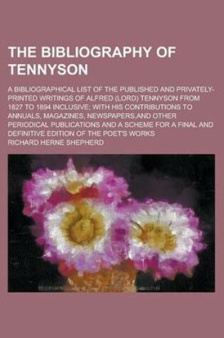 Cover of The Bibliography of Tennyson; A Bibliographical List of the Published and Privately-Printed Writings of Alfred (Lord) Tennyson from 1827 to 1894 Inclu