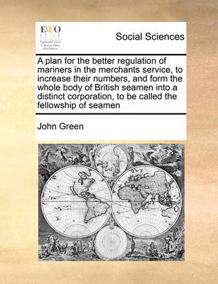 Book cover for A Plan for the Better Regulation of Mariners in the Merchants Service, to Increase Their Numbers, and Form the Whole Body of British Seamen Into a Distinct Corporation, to Be Called the Fellowship of Seamen