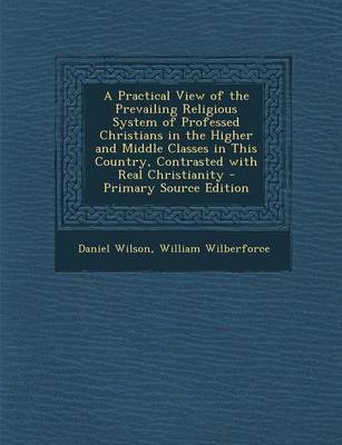 Book cover for A Practical View of the Prevailing Religious System of Professed Christians in the Higher and Middle Classes in This Country, Contrasted with Real C