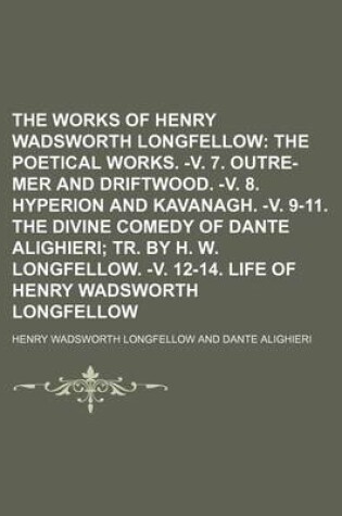 Cover of The Works of Henry Wadsworth Longfellow; The Poetical Works. -V. 7. Outre-Mer and Driftwood. -V. 8. Hyperion and Kavanagh. -V. 9-11. the Divine Comedy of Dante Alighieri Tr. by H. W. Longfellow. -V. 12-14. Life of Henry Wadsworth Longfellow