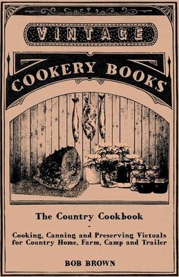 Book cover for The Country Cookbook - Cooking, Canning and Preserving Victuals for Country Home, Farm, Camp and Trailer, With Notes on Rustic Hospitality