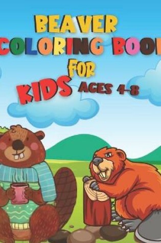 Cover of Beaver Coloring Book For Kids Ages 4-8