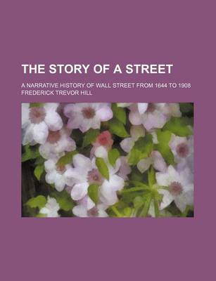Book cover for The Story of a Street; A Narrative History of Wall Street from 1644 to 1908