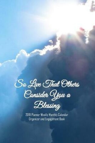 Cover of So Live That Others Consider You a Blessing 2019 Planner Weekly Monthly Calendar Organizer and Engagement Book