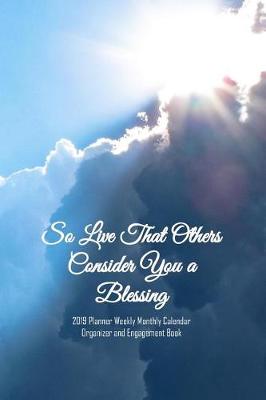 Book cover for So Live That Others Consider You a Blessing 2019 Planner Weekly Monthly Calendar Organizer and Engagement Book