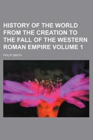 Cover of History of the World from the Creation to the Fall of the Western Roman Empire Volume 1