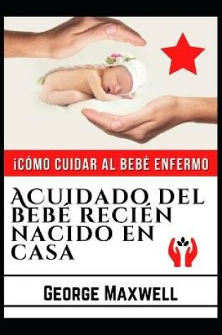 Cover of ¡Cómo Cuidar Al Bebé Enfermo! ACuidado Del Bebé Recién Nacido En Casa