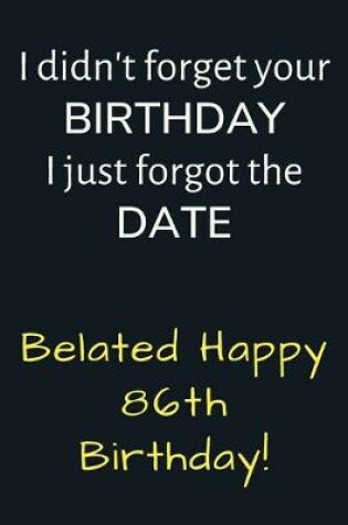 Cover of I didn't forget your Birthday I just forgot the Date Belated Happy 86th Birthday