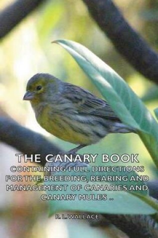 Cover of The Canary Book: Containing Full Directions for the Breeding, Rearing and Management of Canaries and Canary Mules