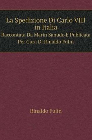 Cover of La Spedizione Di Carlo VIII in Italia Raccontata Da Marin Sanudo E Publicata Per Cura Di Rinaldo Fulin