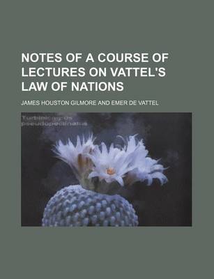 Book cover for Notes of a Course of Lectures on Vattel's Law of Nations