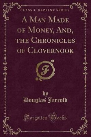 Cover of A Man Made of Money, And, the Chronicles of Clovernook (Classic Reprint)