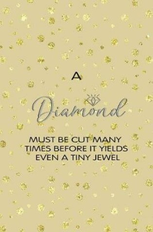 Cover of A Diamond Must Be Cut Many Times Before It Yields Even A Tiny Jewel