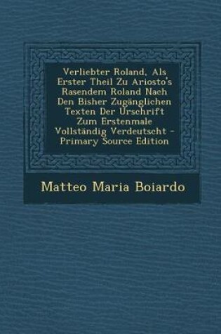 Cover of Verliebter Roland, ALS Erster Theil Zu Ariosto's Rasendem Roland Nach Den Bisher Zuganglichen Texten Der Urschrift Zum Erstenmale Vollstandig Verdeutscht - Primary Source Edition