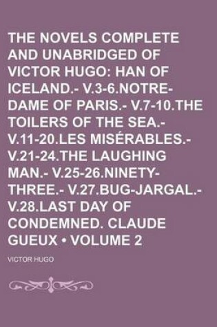 Cover of The Novels Complete and Unabridged of Victor Hugo (Volume 2); Han of Iceland.- V.3-6.Notre-Dame of Paris.- V.7-10.the Toilers of the Sea.- V.11-20.Les Miserables.- V.21-24.the Laughing Man.- V.25-26.Ninety-Three. V.27.Bug-Jargal. V.28.Last Day of Condemne