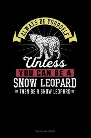 Cover of Always Be Yourself Unless You Can Be a Snow Leopard Then Be a Snow Leopard