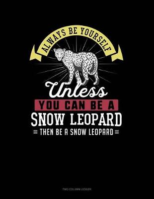 Book cover for Always Be Yourself Unless You Can Be a Snow Leopard Then Be a Snow Leopard