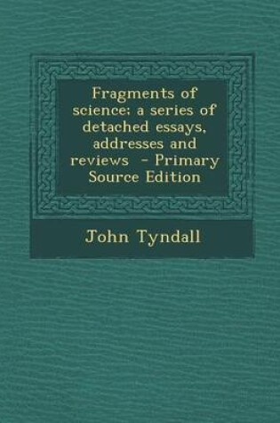 Cover of Fragments of Science; A Series of Detached Essays, Addresses and Reviews - Primary Source Edition