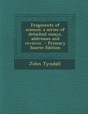 Book cover for Fragments of Science; A Series of Detached Essays, Addresses and Reviews - Primary Source Edition