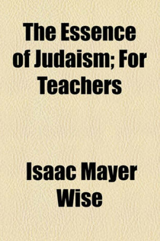 Cover of The Essence of Judaism; For Teachers & Pupils, and for Self-Instruction