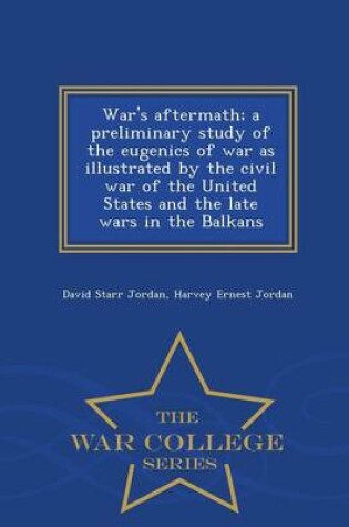 Cover of War's Aftermath; A Preliminary Study of the Eugenics of War as Illustrated by the Civil War of the United States and the Late Wars in the Balkans - War College Series