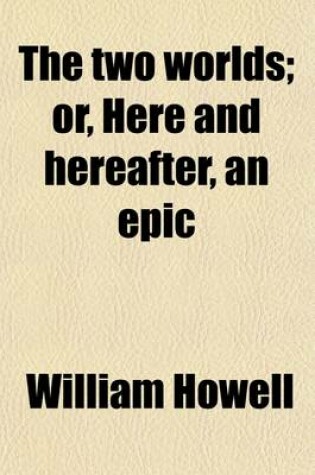 Cover of The Two Worlds; Or, Here and Hereafter, an Epic. Or, Here and Hereafter, an Epic
