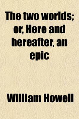 Book cover for The Two Worlds; Or, Here and Hereafter, an Epic. Or, Here and Hereafter, an Epic