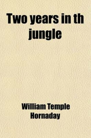 Cover of Two Years in Th Jungle; The Experiences of a Hunter and Naturalist in India, Ceylon, the Malay Peninsula and Borneo