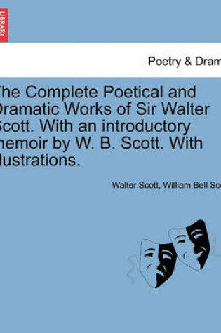 Cover of The Complete Poetical and Dramatic Works of Sir Walter Scott. with an Introductory Memoir by W. B. Scott. with Illustrations.