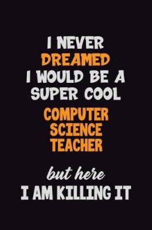 Cover of I Never Dreamed I would Be A Super Cool computer science teacher But Here I Am Killing It