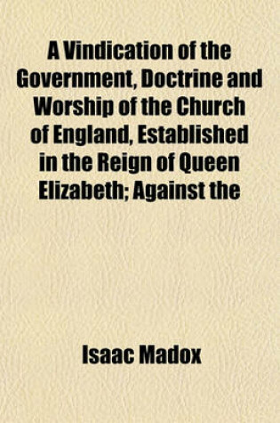 Cover of A Vindication of the Government, Doctrine and Worship of the Church of England, Established in the Reign of Queen Elizabeth; Against the