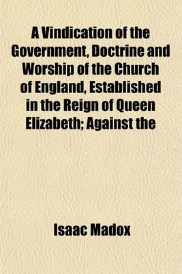 Book cover for A Vindication of the Government, Doctrine and Worship of the Church of England, Established in the Reign of Queen Elizabeth; Against the