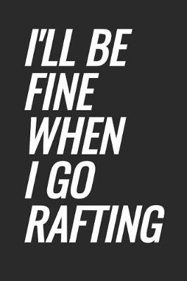 Book cover for I'll Be Fine When I Go Rafting