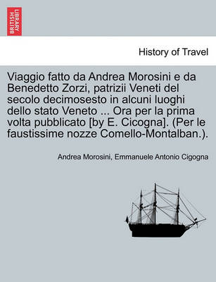 Book cover for Viaggio Fatto Da Andrea Morosini E Da Benedetto Zorzi, Patrizii Veneti del Secolo Decimosesto in Alcuni Luoghi Dello Stato Veneto ... Ora Per La Prima VOLTA Pubblicato [By E. Cicogna]. (Per Le Faustissime Nozze Comello-Montalban.).